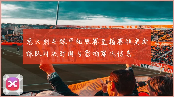 意大利足球甲组联赛直播赛程更新球队对决时间与影响赛况信息