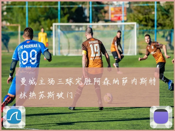 曼城主场三球完胜阿森纳萨内斯特林热苏斯破门