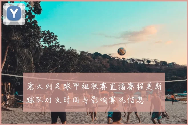 意大利足球甲组联赛直播赛程更新球队对决时间与影响赛况信息