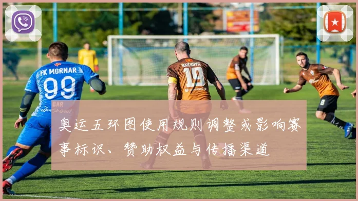 奥运五环图使用规则调整或影响赛事标识、赞助权益与传播渠道