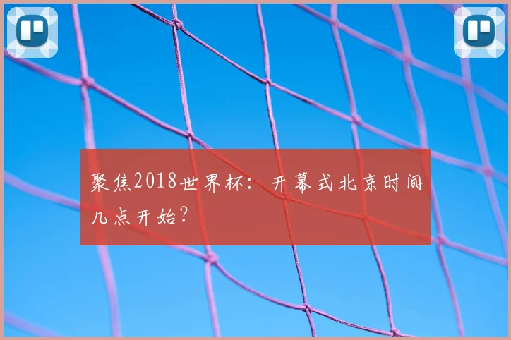 聚焦2018世界杯：开幕式北京时间几点开始？