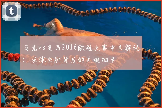 马竞vs皇马2016欧冠决赛中文解说：点球决胜背后的关键细节