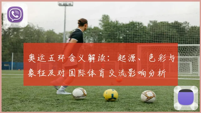 奥运五环含义解读：起源、色彩与象征及对国际体育交流影响分析