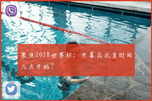 聚焦2018世界杯：开幕式北京时间几点开始？