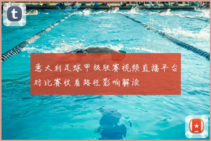 意大利足球甲级联赛视频直播平台对比赛收看路径影响解读
