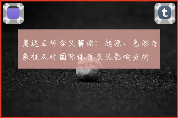 奥运五环含义解读：起源、色彩与象征及对国际体育交流影响分析