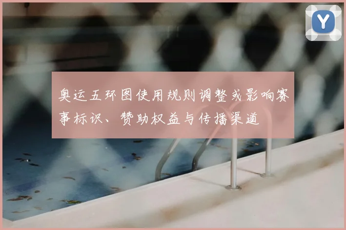 奥运五环图使用规则调整或影响赛事标识、赞助权益与传播渠道